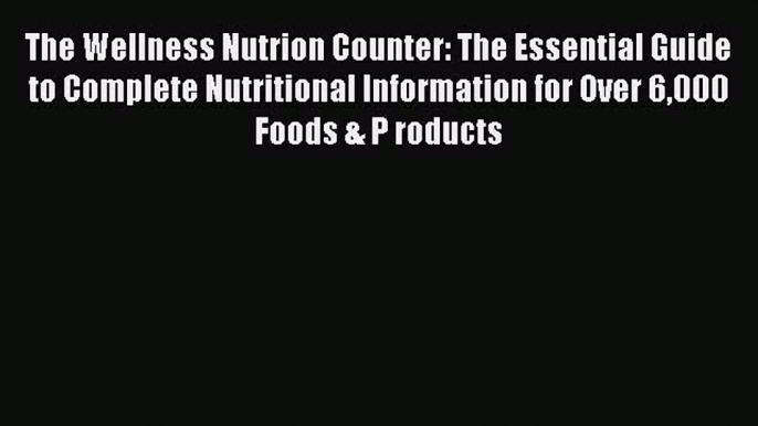 [Read Book] The Wellness Nutrion Counter: The Essential Guide to Complete Nutritional Information