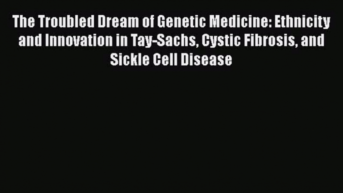 [Read Book] The Troubled Dream of Genetic Medicine: Ethnicity and Innovation in Tay-Sachs Cystic