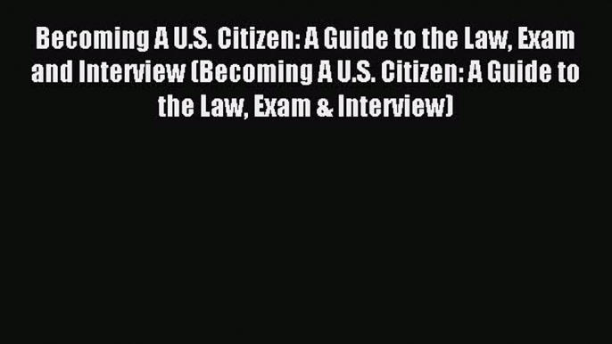 Read Becoming A U.S. Citizen: A Guide to the Law Exam and Interview (Becoming A U.S. Citizen: