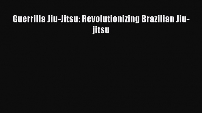 [Read Book] Guerrilla Jiu-Jitsu: Revolutionizing Brazilian Jiu-jitsu  EBook