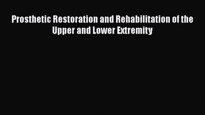 [Read Book] Prosthetic Restoration and Rehabilitation of the Upper and Lower Extremity  Read