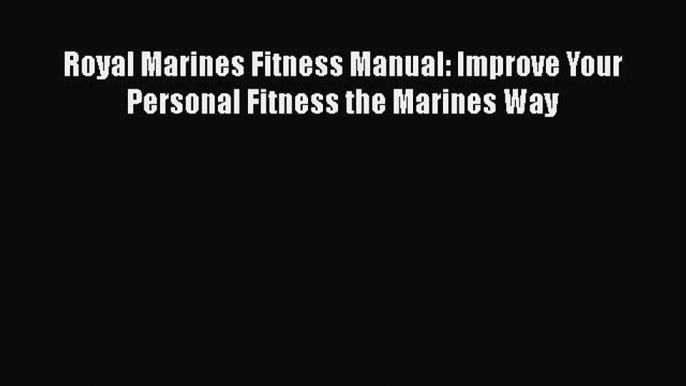 PDF Royal Marines Fitness Manual: Improve Your Personal Fitness the Marines Way  EBook