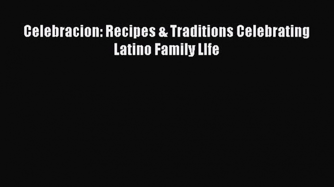 [Read PDF] Celebracion: Recipes & Traditions Celebrating Latino Family LIfe Download Online