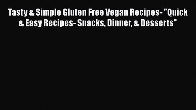 Download Tasty & Simple Gluten Free Vegan Recipes- Quick & Easy Recipes- Snacks Dinner & Desserts