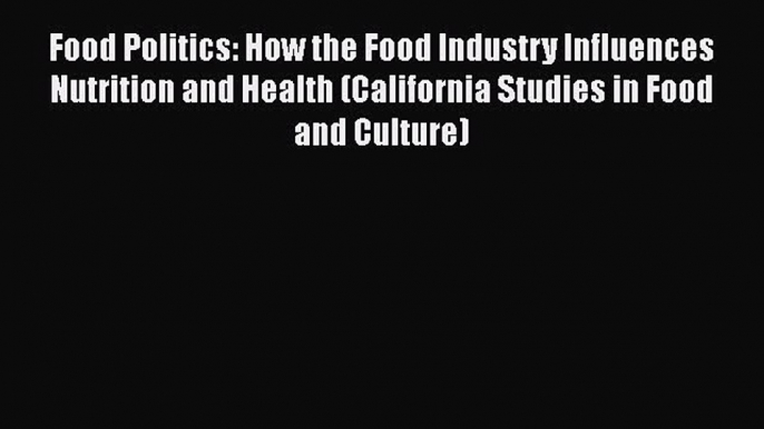 Ebook Food Politics: How the Food Industry Influences Nutrition and Health (California Studies