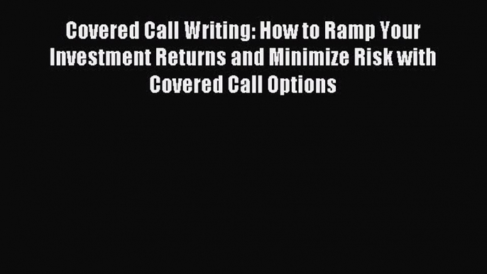 Read Covered Call Writing: How to Ramp Your Investment Returns and Minimize Risk with Covered