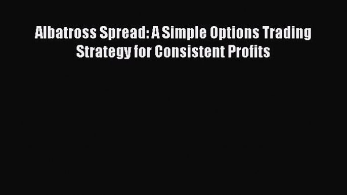 Read Albatross Spread: A Simple Options Trading Strategy for Consistent Profits PDF Free