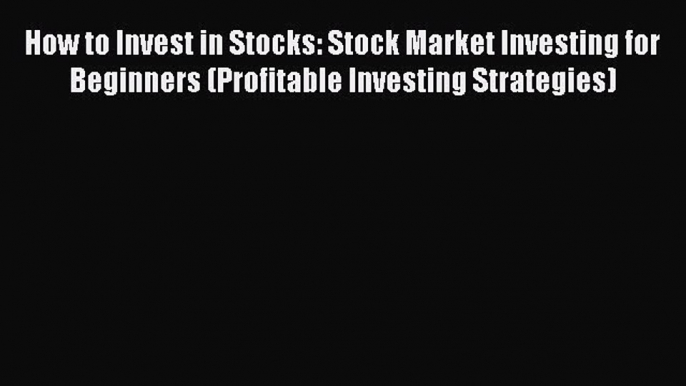 Read How to Invest in Stocks: Stock Market Investing for Beginners (Profitable Investing Strategies)