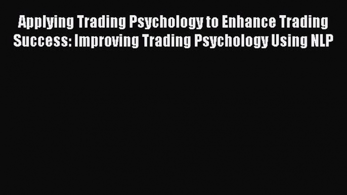 Read Applying Trading Psychology to Enhance Trading Success: Improving Trading Psychology Using