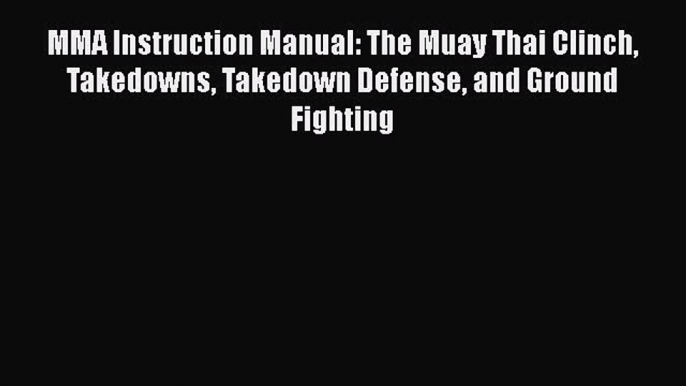 [Read book] MMA Instruction Manual: The Muay Thai Clinch Takedowns Takedown Defense and Ground