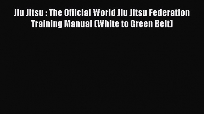 [Read book] Jiu Jitsu : The Official World Jiu Jitsu Federation Training Manual (White to Green