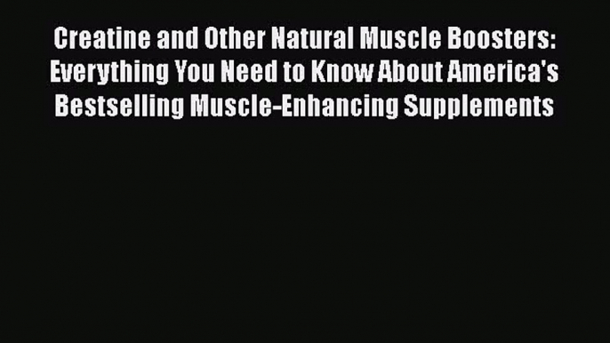 [Read book] Creatine and Other Natural Muscle Boosters: Everything You Need to Know About America's