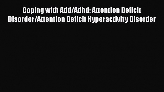 [Read book] Coping with Add/Adhd: Attention Deficit Disorder/Attention Deficit Hyperactivity