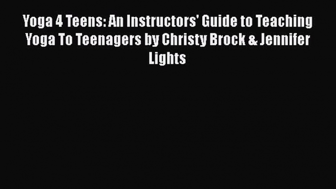 [Read book] Yoga 4 Teens: An Instructors' Guide to Teaching Yoga To Teenagers by Christy Brock