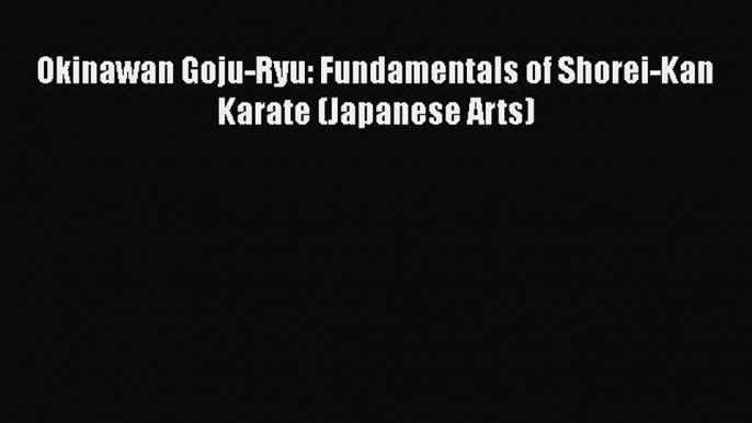 [Read book] Okinawan Goju-Ryu: Fundamentals of Shorei-Kan Karate (Japanese Arts) [PDF] Full