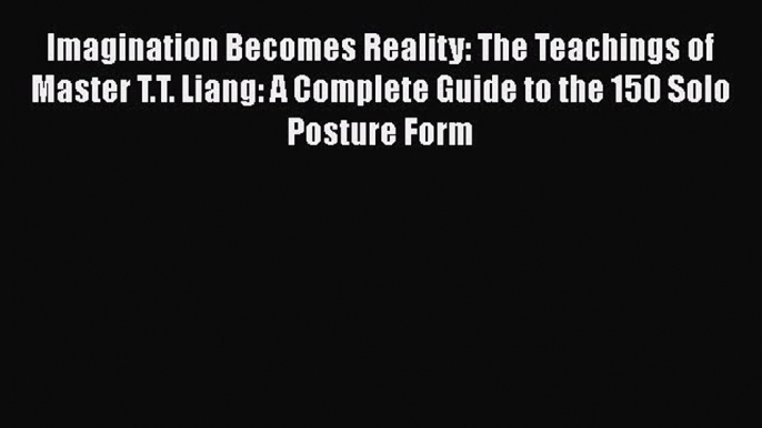 [Read book] Imagination Becomes Reality: The Teachings of Master T.T. Liang: A Complete Guide