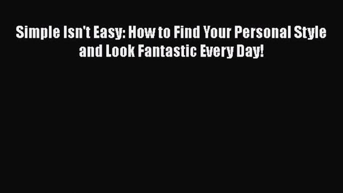 [Read book] Simple Isn't Easy: How to Find Your Personal Style and Look Fantastic Every Day!