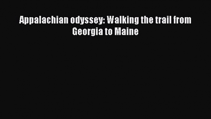 Read Appalachian odyssey: Walking the trail from Georgia to Maine Ebook Free