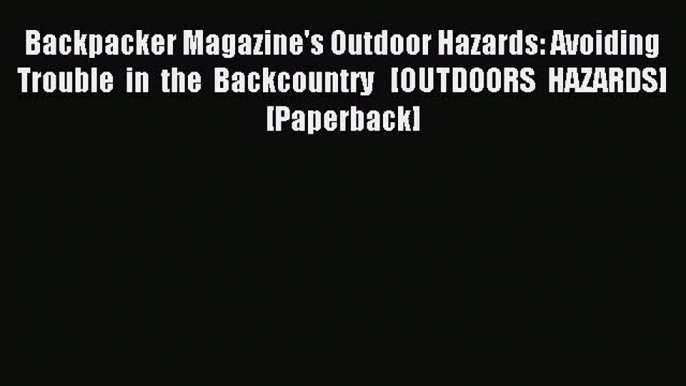 Read Backpacker Magazine's Outdoor Hazards: Avoiding Trouble in the Backcountry   [OUTDOORS