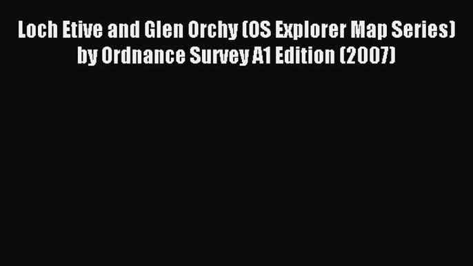 Download Loch Etive and Glen Orchy (OS Explorer Map Series) by Ordnance Survey A1 Edition (2007)