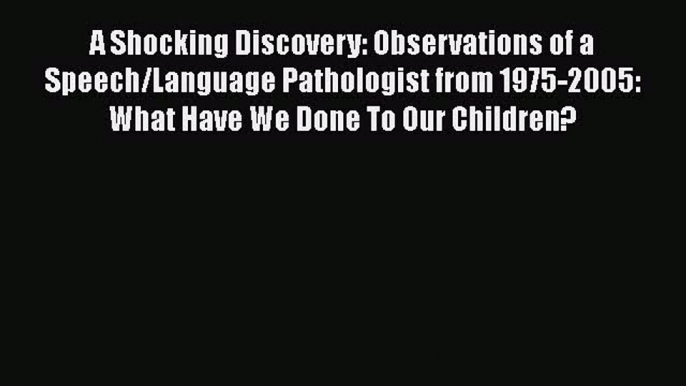 [Read book] A Shocking Discovery: Observations of a Speech/Language Pathologist from 1975-2005: