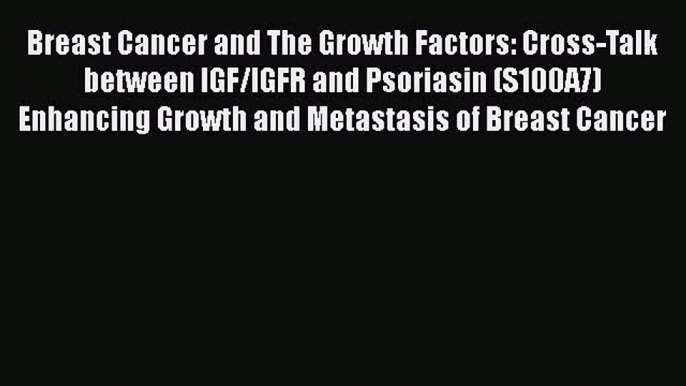 [Read Book] Breast Cancer and The Growth Factors: Cross-Talk between IGF/IGFR and Psoriasin