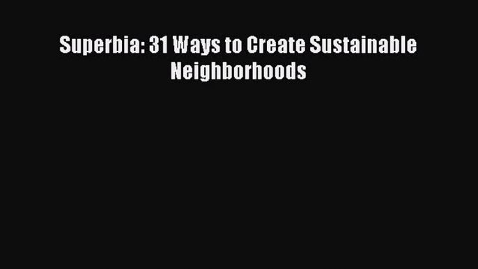 Download Superbia: 31 Ways to Create Sustainable Neighborhoods Ebook Online