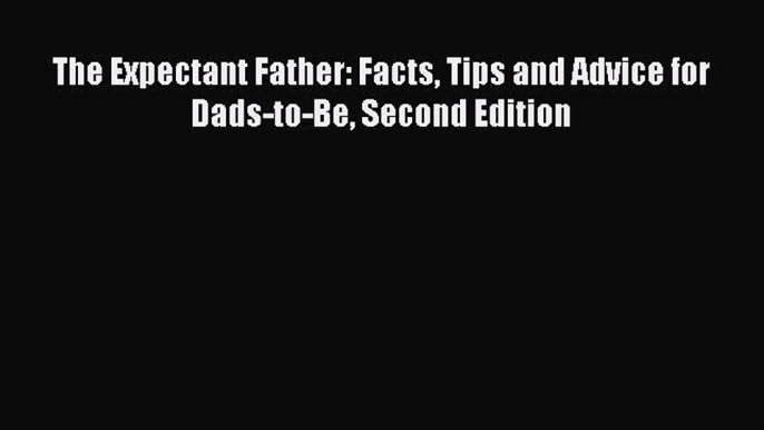 [PDF] The Expectant Father: Facts Tips and Advice for Dads-to-Be Second Edition [Read] Full