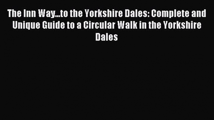 Read The Inn Way...to the Yorkshire Dales: Complete and Unique Guide to a Circular Walk in