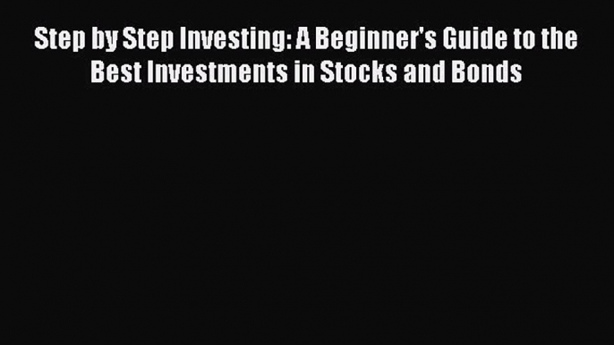 PDF Step by Step Investing: A Beginner's Guide to the Best Investments in Stocks and Bonds