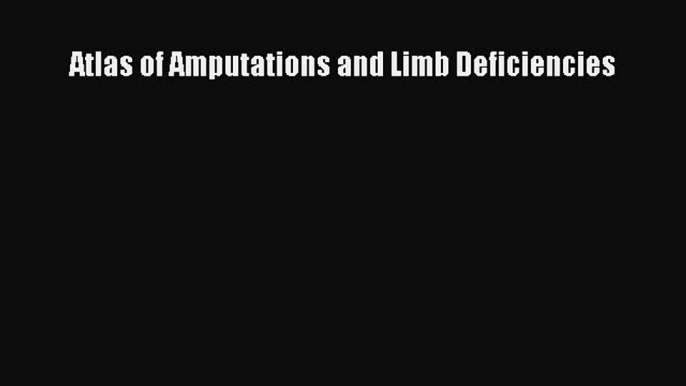 [Read book] Atlas of Amputations and Limb Deficiencies [Download] Full Ebook