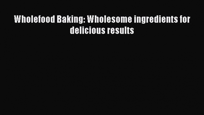 Read Wholefood Baking: Wholesome ingredients for delicious results Ebook Free