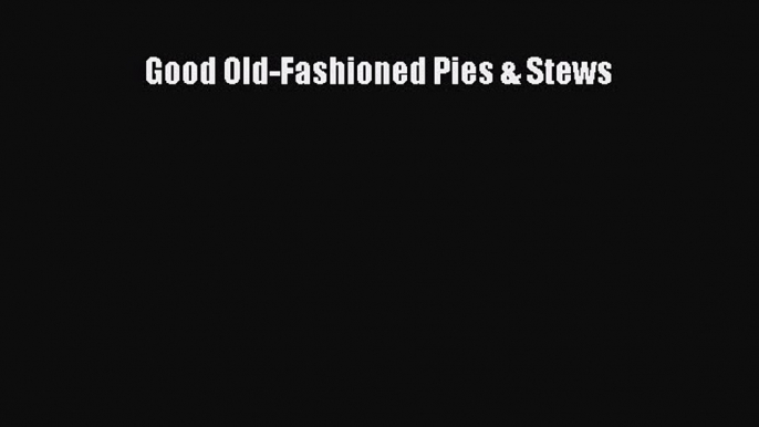 Download Good Old-Fashioned Pies & Stews PDF Free