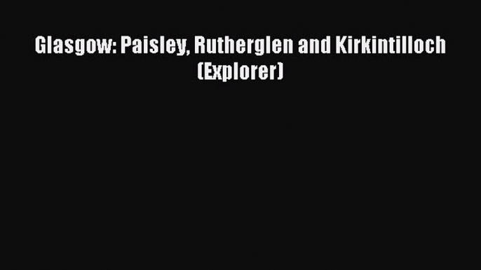 Read Glasgow: Paisley Rutherglen and Kirkintilloch (Explorer) Ebook Free