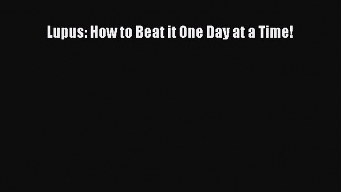 [Read Book] Lupus: How to Beat it One Day at a Time!  EBook