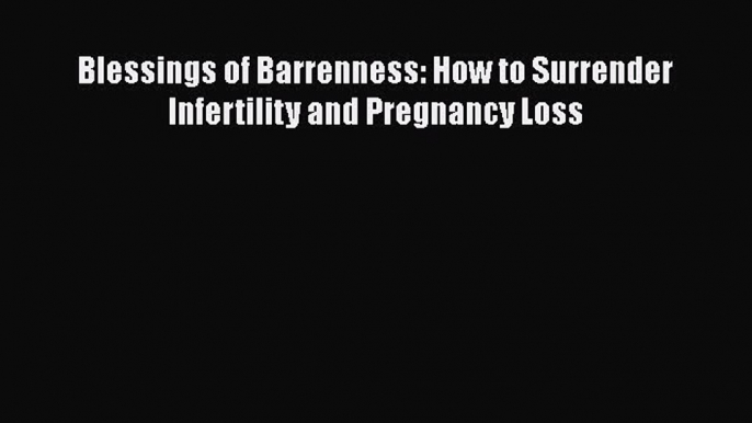 [Read Book] Blessings of Barrenness: How to Surrender Infertility and Pregnancy Loss  EBook