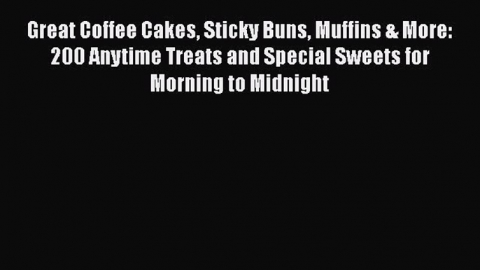 Read Great Coffee Cakes Sticky Buns Muffins & More: 200 Anytime Treats and Special Sweets for