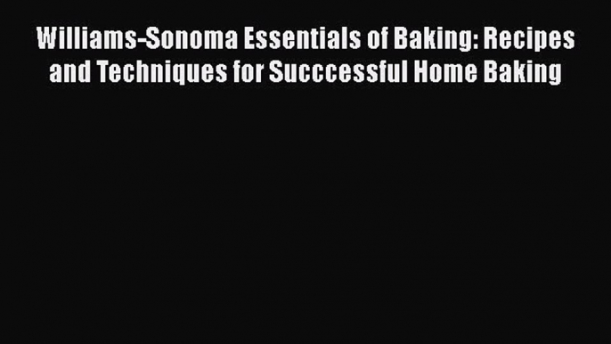 Download Williams-Sonoma Essentials of Baking: Recipes and Techniques for Succcessful Home