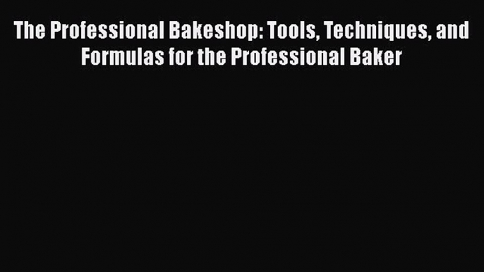 Read The Professional Bakeshop: Tools Techniques and Formulas for the Professional Baker Ebook