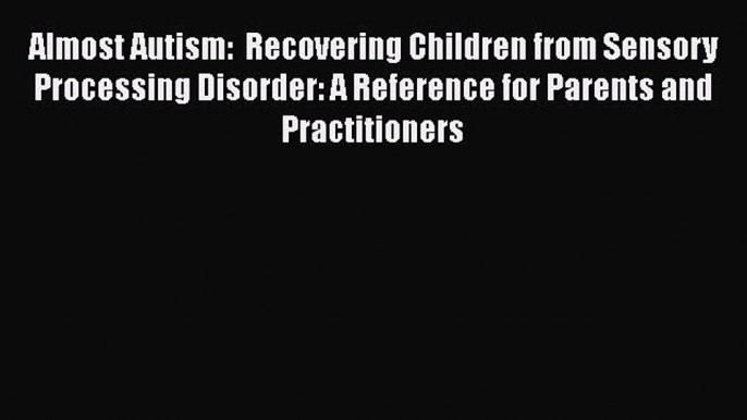 [Read Book] Almost Autism:  Recovering Children from Sensory Processing Disorder: A Reference