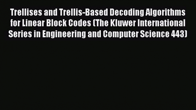 [Read Book] Trellises and Trellis-Based Decoding Algorithms for Linear Block Codes (The Kluwer