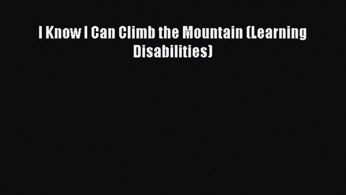 [Read Book] I Know I Can Climb the Mountain (Learning Disabilities)  EBook