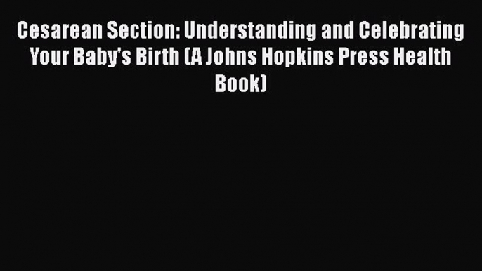 [PDF] Cesarean Section: Understanding and Celebrating Your Baby's Birth (A Johns Hopkins Press