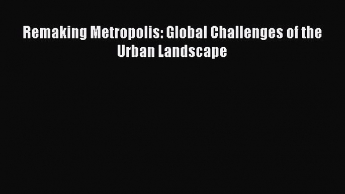 Download Remaking Metropolis: Global Challenges of the Urban Landscape PDF Free