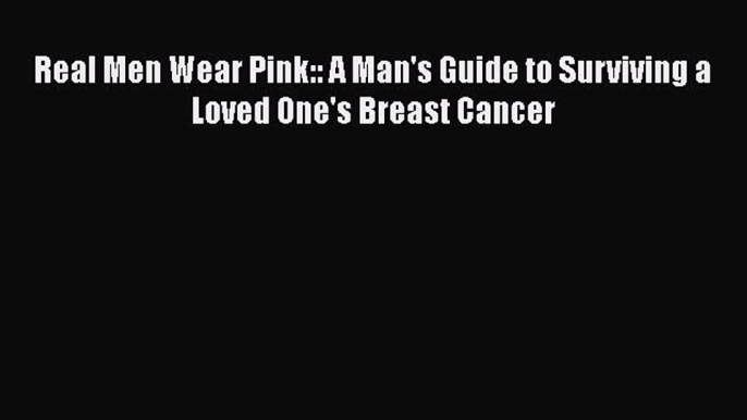 [Read Book] Real Men Wear Pink:: A Man's Guide to Surviving a Loved One's Breast Cancer  EBook