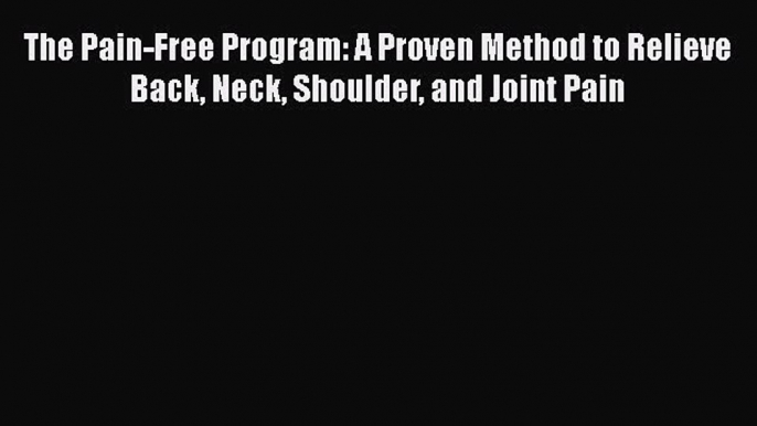 [Read Book] The Pain-Free Program: A Proven Method to Relieve Back Neck Shoulder and Joint