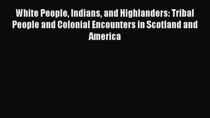 [Read book] White People Indians and Highlanders: Tribal People and Colonial Encounters in