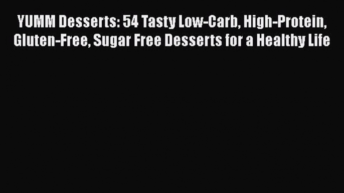 PDF YUMM Desserts: 54 Tasty Low-Carb High-Protein Gluten-Free Sugar Free Desserts for a Healthy