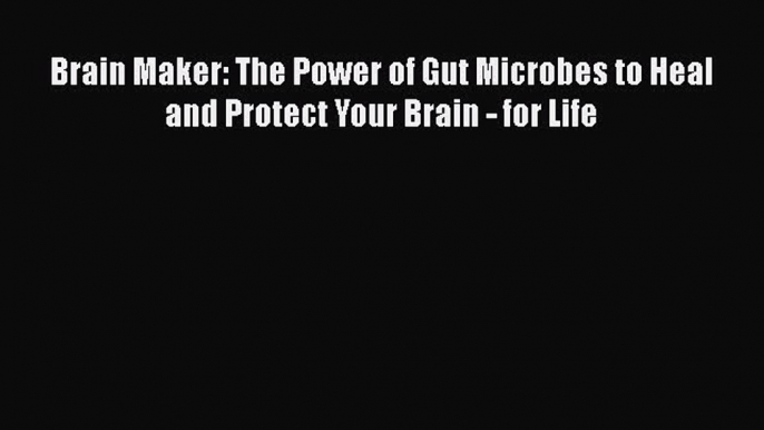 [Read Book] Brain Maker: The Power of Gut Microbes to Heal and Protect Your Brain - for Life