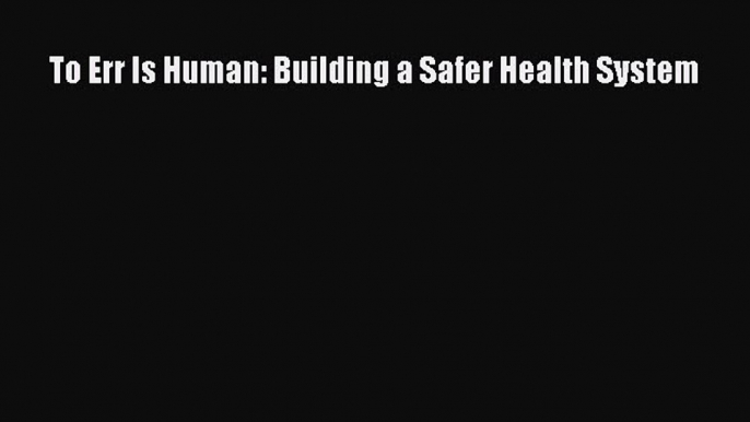 PDF To Err Is Human: Building a Safer Health System Free Books